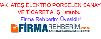 PAK.+ATEŞ+ELEKTRO+PORSELEN+SANAYİ+VE+TİCARET+A.+Ş.+Istanbul Firma+Rehberim+Üyesidir!