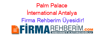 Palm+Palace+İnternational+Antalya Firma+Rehberim+Üyesidir!
