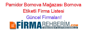 Pamidor+Bornova+Mağazası+Bornova+Etiketli+Firma+Listesi Güncel+Firmaları!
