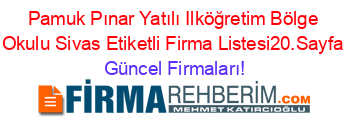 Pamuk+Pınar+Yatılı+Ilköğretim+Bölge+Okulu+Sivas+Etiketli+Firma+Listesi20.Sayfa Güncel+Firmaları!