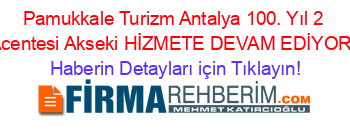 Pamukkale+Turizm+Antalya+100.+Yıl+2+Acentesi+Akseki+HİZMETE+DEVAM+EDİYOR! Haberin+Detayları+için+Tıklayın!