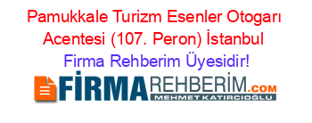 Pamukkale+Turizm+Esenler+Otogarı+Acentesi+(107.+Peron)+İstanbul Firma+Rehberim+Üyesidir!