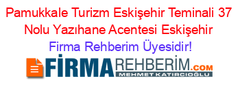 Pamukkale+Turizm+Eskişehir+Teminali+37+Nolu+Yazıhane+Acentesi+Eskişehir Firma+Rehberim+Üyesidir!