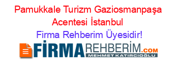 Pamukkale+Turizm+Gaziosmanpaşa+Acentesi+İstanbul Firma+Rehberim+Üyesidir!