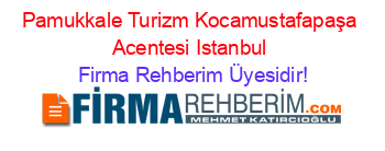 Pamukkale+Turizm+Kocamustafapaşa+Acentesi+Istanbul Firma+Rehberim+Üyesidir!