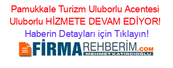 Pamukkale+Turizm+Uluborlu+Acentesi+Uluborlu+HİZMETE+DEVAM+EDİYOR! Haberin+Detayları+için+Tıklayın!