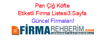 Pan+Çiğ+Köfte+Etiketli+Firma+Listesi3.Sayfa Güncel+Firmaları!