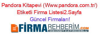 Pandora+Kitapevi+(Www.pandora.com.tr/)+Etiketli+Firma+Listesi2.Sayfa Güncel+Firmaları!