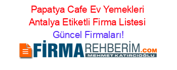 Papatya+Cafe+Ev+Yemekleri+Antalya+Etiketli+Firma+Listesi Güncel+Firmaları!