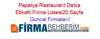 Papatya+Restaurant+Datca+Etiketli+Firma+Listesi20.Sayfa Güncel+Firmaları!