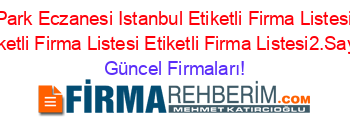 Park+Eczanesi+Istanbul+Etiketli+Firma+Listesi+Etiketli+Firma+Listesi+Etiketli+Firma+Listesi2.Sayfa Güncel+Firmaları!