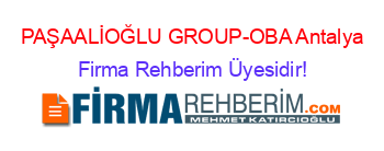 PAŞAALİOĞLU+GROUP-OBA+Antalya Firma+Rehberim+Üyesidir!
