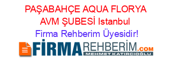 PAŞABAHÇE+AQUA+FLORYA+AVM+ŞUBESİ+Istanbul Firma+Rehberim+Üyesidir!