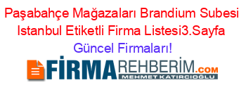 Paşabahçe+Mağazaları+Brandium+Subesi+Istanbul+Etiketli+Firma+Listesi3.Sayfa Güncel+Firmaları!