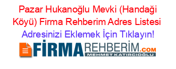 +Pazar+Hukanoğlu+Mevki+(Handaği+Köyü)+Firma+Rehberim+Adres+Listesi Adresinizi+Eklemek+İçin+Tıklayın!