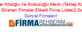 Pazar+Kösoğlu+Ve+Kolsuzoğlu+Mevki+(Tektaş+Köyü)+Son+Eklenen+Firmalar+Etiketli+Firma+Listesi2.Sayfa Güncel+Firmaları!