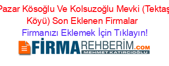 Pazar+Kösoğlu+Ve+Kolsuzoğlu+Mevki+(Tektaş+Köyü)+Son+Eklenen+Firmalar+ Firmanızı+Eklemek+İçin+Tıklayın!