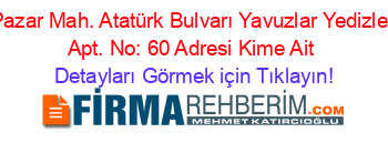 Pazar+Mah.+Atatürk+Bulvarı+Yavuzlar+Yedizler+Apt.+No:+60+Adresi+Kime+Ait Detayları+Görmek+için+Tıklayın!