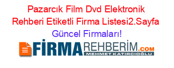 Pazarcık+Film+Dvd+Elektronik+Rehberi+Etiketli+Firma+Listesi2.Sayfa Güncel+Firmaları!