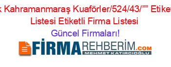 Pazarcık+Kahramanmaraş+Kuaförler/524/43/””+Etiketli+Firma+Listesi+Etiketli+Firma+Listesi Güncel+Firmaları!