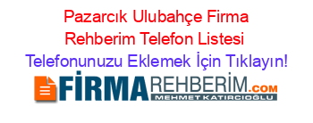 +Pazarcık+Ulubahçe+Firma+Rehberim+Telefon+Listesi Telefonunuzu+Eklemek+İçin+Tıklayın!
