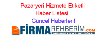 Pazaryeri+Hizmete+Etiketli+Haber+Listesi+ Güncel+Haberleri!