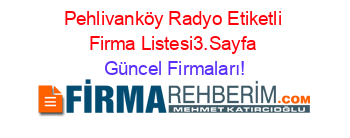Pehlivanköy+Radyo+Etiketli+Firma+Listesi3.Sayfa Güncel+Firmaları!