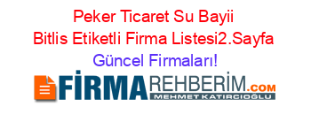 Peker+Ticaret+Su+Bayii+Bitlis+Etiketli+Firma+Listesi2.Sayfa Güncel+Firmaları!