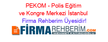 PEKOM+-+Polis+Eğitim+ve+Kongre+Merkezi+İstanbul Firma+Rehberim+Üyesidir!