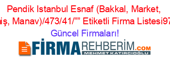 Pendik+Istanbul+Esnaf+(Bakkal,+Market,+Kuruyemiş,+Manav)/473/41/””+Etiketli+Firma+Listesi974.Sayfa Güncel+Firmaları!
