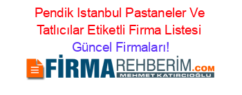 Pendik+Istanbul+Pastaneler+Ve+Tatlıcılar+Etiketli+Firma+Listesi Güncel+Firmaları!