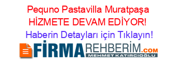 Pequno+Pastavilla+Muratpaşa+HİZMETE+DEVAM+EDİYOR! Haberin+Detayları+için+Tıklayın!