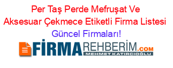 Per+Taş+Perde+Mefruşat+Ve+Aksesuar+Çekmece+Etiketli+Firma+Listesi Güncel+Firmaları!