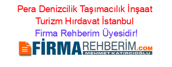 Pera+Denizcilik+Taşımacılık+İnşaat+Turizm+Hırdavat+İstanbul Firma+Rehberim+Üyesidir!