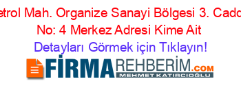 Petrol+Mah.+Organize+Sanayi+Bölgesi+3.+Cadde+No:+4+Merkez+Adresi+Kime+Ait Detayları+Görmek+için+Tıklayın!