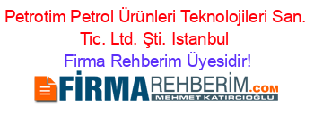 Petrotim+Petrol+Ürünleri+Teknolojileri+San.+Tic.+Ltd.+Şti.+Istanbul Firma+Rehberim+Üyesidir!