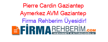 Pierre+Cardin+Gaziantep+Aymerkez+AVM+Gaziantep Firma+Rehberim+Üyesidir!