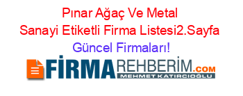 Pınar+Ağaç+Ve+Metal+Sanayi+Etiketli+Firma+Listesi2.Sayfa Güncel+Firmaları!
