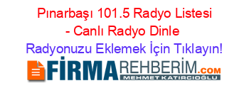 +Pınarbaşı+101.5+Radyo+Listesi+-+Canlı+Radyo+Dinle Radyonuzu+Eklemek+İçin+Tıklayın!