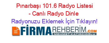 +Pınarbaşı+101.6+Radyo+Listesi+-+Canlı+Radyo+Dinle Radyonuzu+Eklemek+İçin+Tıklayın!