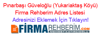 +Pınarbaşı+Güveloğlu+(Yukariaktaş+Köyü)+Firma+Rehberim+Adres+Listesi Adresinizi+Eklemek+İçin+Tıklayın!