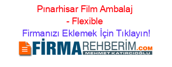Pınarhisar+Film+Ambalaj+-+Flexible Firmanızı+Eklemek+İçin+Tıklayın!