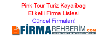 Pink+Tour+Turiz+Kayalibag+Etiketli+Firma+Listesi Güncel+Firmaları!