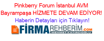 Pinkberry+Forum+İstanbul+AVM+Bayrampaşa+HİZMETE+DEVAM+EDİYOR! Haberin+Detayları+için+Tıklayın!