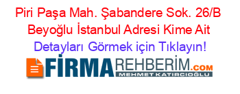 Piri+Paşa+Mah.+Şabandere+Sok.+26/B+Beyoğlu+İstanbul+Adresi+Kime+Ait Detayları+Görmek+için+Tıklayın!