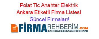 Polat+Tic+Anahtar+Elektrik+Ankara+Etiketli+Firma+Listesi Güncel+Firmaları!