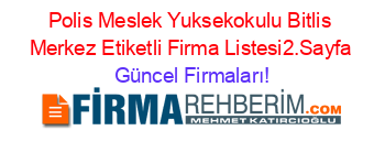 Polis+Meslek+Yuksekokulu+Bitlis+Merkez+Etiketli+Firma+Listesi2.Sayfa Güncel+Firmaları!