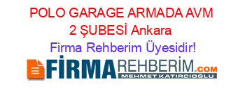 POLO+GARAGE+ARMADA+AVM+2+ŞUBESİ+Ankara Firma+Rehberim+Üyesidir!