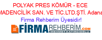 POLYAK+PRES+KÖMÜR+-+ECE+MADENCİLİK+SAN.+VE+TİC.LTD.ŞTİ.+Adana Firma+Rehberim+Üyesidir!