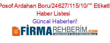 Posof+Ardahan+Boru/24627/115/10/””+Etiketli+Haber+Listesi+ Güncel+Haberleri!